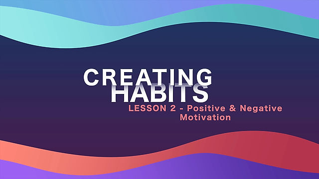 Lesson 05 - Creating Habits - Positive & Negative Motivation